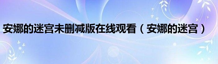 安娜的迷宫未删减版在线观看（安娜的迷宫）