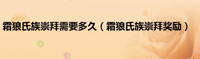 霜狼氏族崇拜需要多久（霜狼氏族崇拜奖励）