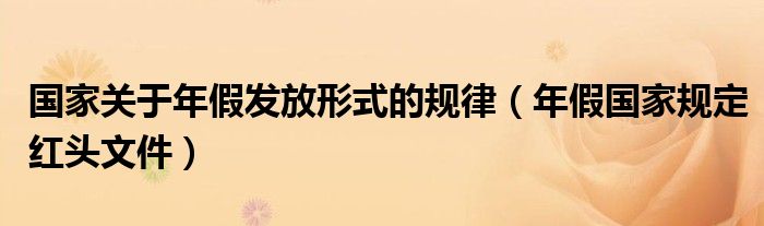 国家关于年假发放形式的规律（年假国家规定红头文件）