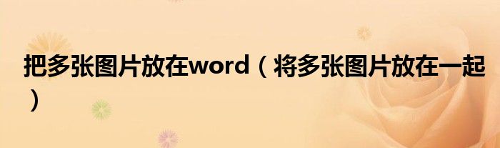 把多张图片放在word（将多张图片放在一起）