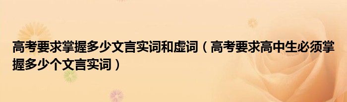 高考要求掌握多少文言实词和虚词（高考要求高中生必须掌握多少个文言实词）