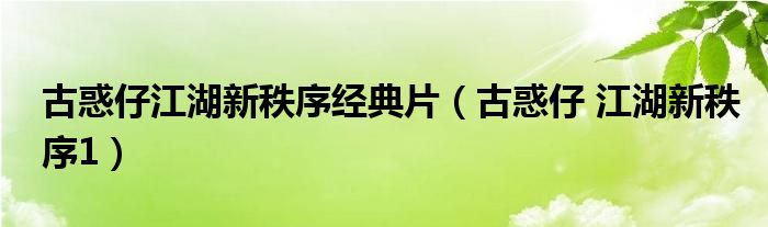 古惑仔江湖新秩序经典片（古惑仔 江湖新秩序1）