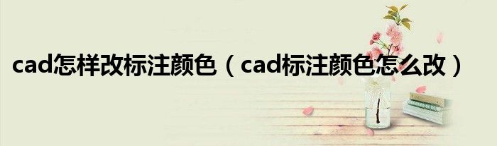 cad怎样改标注颜色（cad标注颜色怎么改）