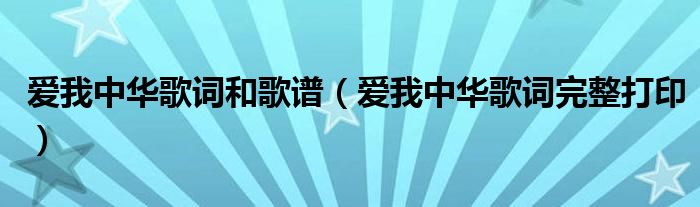 爱我中华歌词和歌谱（爱我中华歌词完整打印）