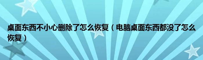 桌面东西不小心删除了怎么恢复（电脑桌面东西都没了怎么恢复）