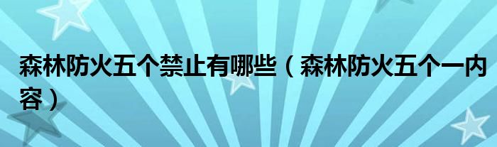 森林防火五个禁止有哪些（森林防火五个一内容）