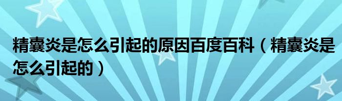 精囊炎是怎么引起的原因百度百科（精囊炎是怎么引起的）