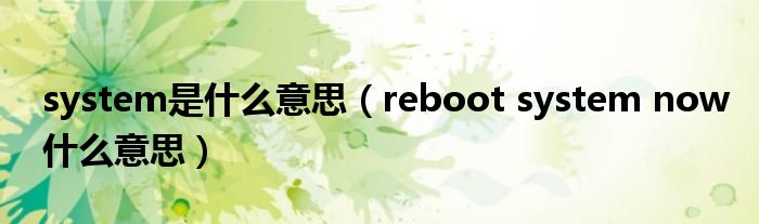 system是什么意思（reboot system now什么意思）