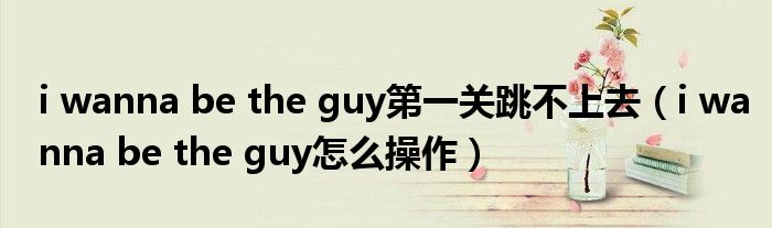 i wanna be the guy第一关跳不上去（i wanna be the guy怎么操作）