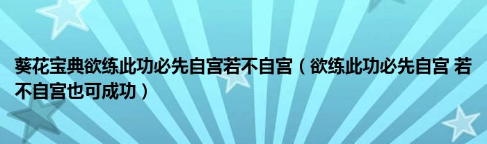 葵花宝典欲练此功必先自宫若不自宫（欲练此功必先自宫 若不自宫也可成功）