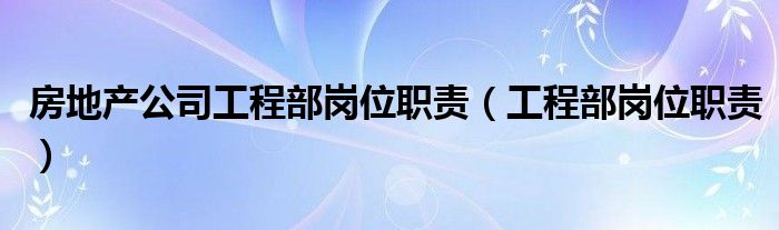 房地产公司工程部岗位职责（工程部岗位职责）