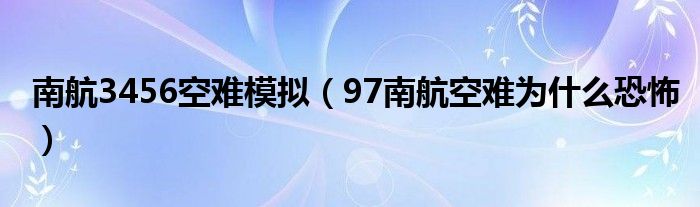 南航3456空难模拟（97南航空难为什么恐怖）