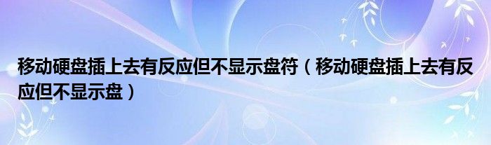 移动硬盘插上去有反应但不显示盘符（移动硬盘插上去有反应但不显示盘）