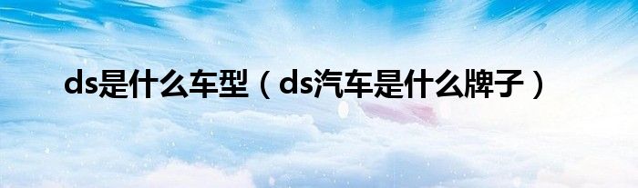 ds是什么车型（ds汽车是什么牌子）