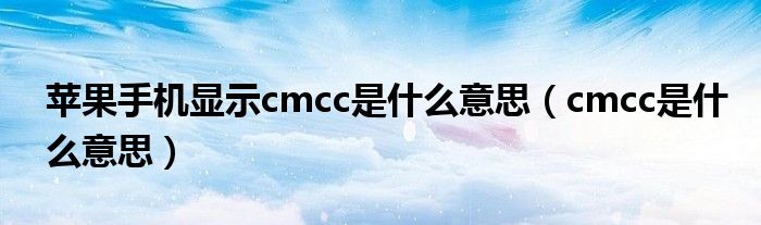 苹果手机显示cmcc是什么意思（cmcc是什么意思）