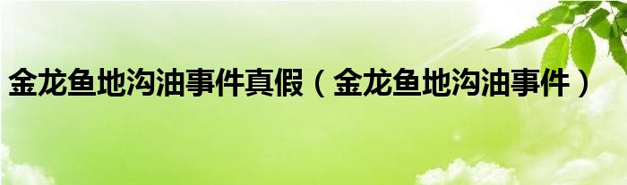 金龙鱼地沟油事件真假（金龙鱼地沟油事件）