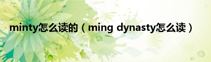 minty怎么读的（ming dynasty怎么读）