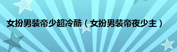 女扮男装帝少超冷酷（女扮男装帝夜少主）