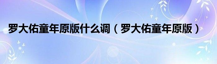 罗大佑童年原版什么调（罗大佑童年原版）