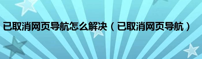 已取消网页导航怎么解决（已取消网页导航）