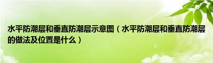 水平防潮层和垂直防潮层示意图（水平防潮层和垂直防潮层的做法及位置是什么）