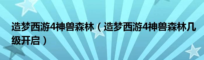 造梦西游4神兽森林（造梦西游4神兽森林几级开启）