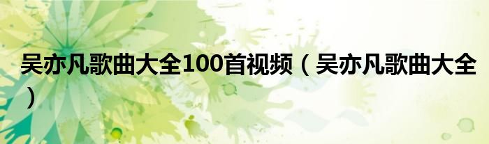 吴亦凡歌曲大全100首视频（吴亦凡歌曲大全）