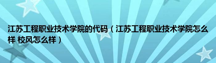 江苏工程职业技术学院的代码（江苏工程职业技术学院怎么样 校风怎么样）