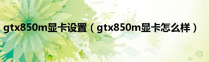 gtx850m显卡设置（gtx850m显卡怎么样）