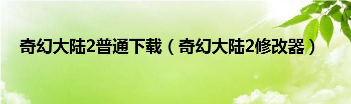 奇幻大陆2普通下载（奇幻大陆2修改器）