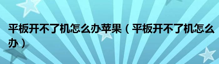 平板开不了机怎么办苹果（平板开不了机怎么办）