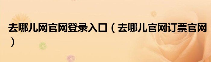 去哪儿网官网登录入口（去哪儿官网订票官网）