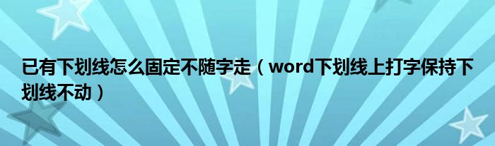 已有下划线怎么固定不随字走（word下划线上打字保持下划线不动）