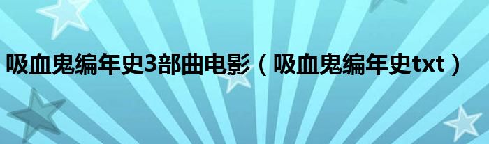 吸血鬼编年史3部曲电影（吸血鬼编年史txt）