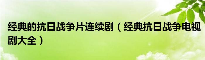 经典的抗日战争片连续剧（经典抗日战争电视剧大全）