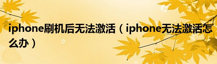 iphone刷机后无法激活（iphone无法激活怎么办）