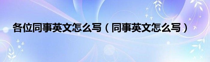 各位同事英文怎么写（同事英文怎么写）