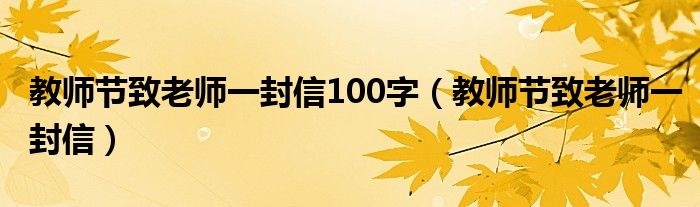 教师节致老师一封信100字（教师节致老师一封信）