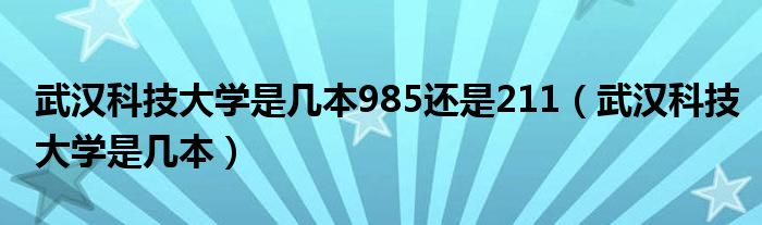 武汉科技大学是几本985还是211（武汉科技大学是几本）