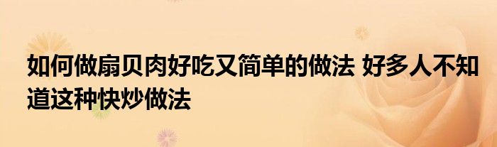 如何做扇贝肉好吃又简单的做法 好多人不知道这种快炒做法