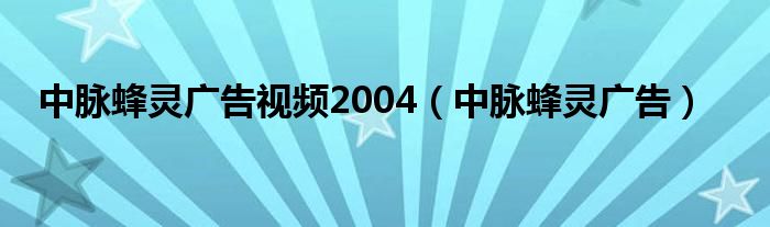 中脉蜂灵广告视频2004（中脉蜂灵广告）