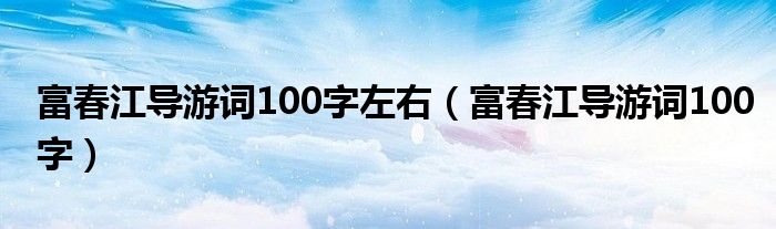 富春江导游词100字左右（富春江导游词100字）