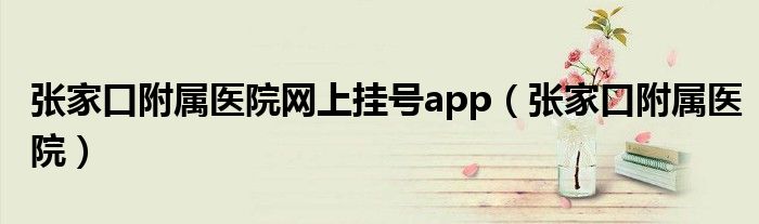 张家口附属医院网上挂号app（张家口附属医院）