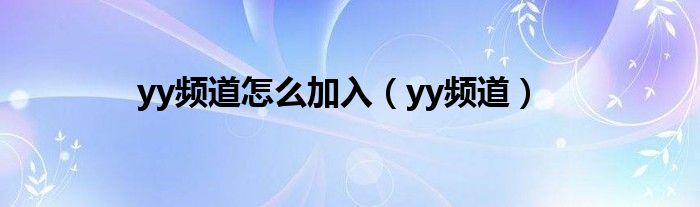 yy频道怎么加入（yy频道）