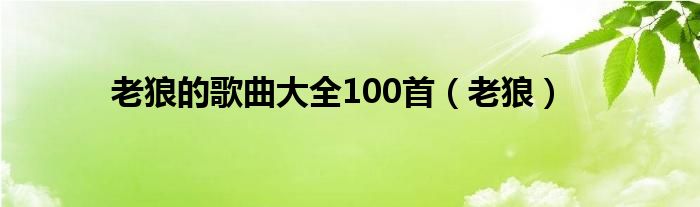 老狼的歌曲大全100首（老狼）