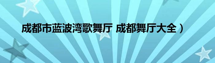 成都市蓝波湾歌舞厅 成都舞厅大全）