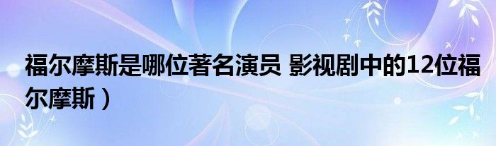 福尔摩斯是哪位著名演员 影视剧中的12位福尔摩斯）