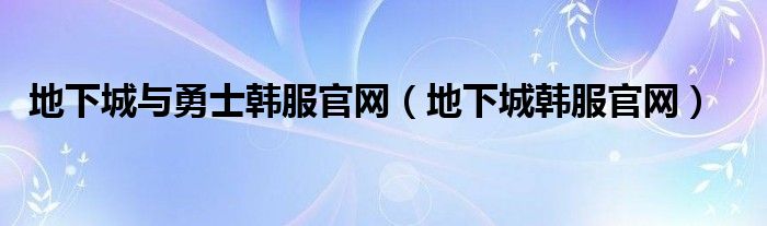 地下城与勇士韩服官网（地下城韩服官网）