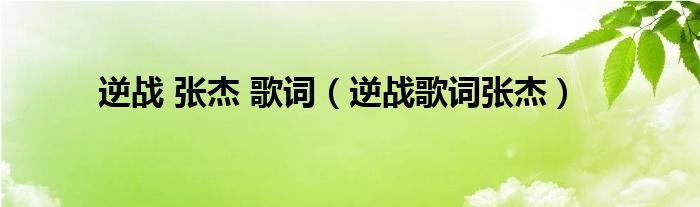 逆战 张杰 歌词（逆战歌词张杰）