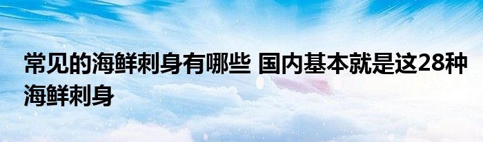 常见的海鲜刺身有哪些 国内基本就是这28种海鲜刺身